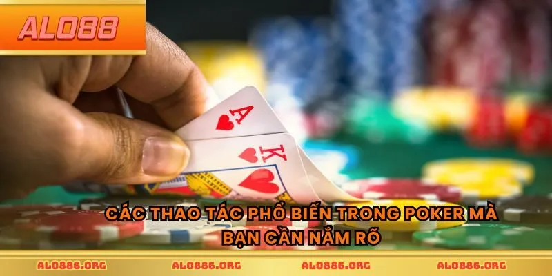 Các thao tác phổ biến trong Poker mà bạn cần nắm rõ