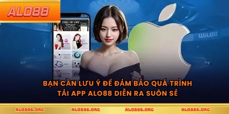 Bạn cần lưu ý để đảm bảo quá trình tải app ALO88 diễn ra suôn sẻ