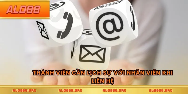 Thành viên cần lịch sự với nhân viên khi liên hệ